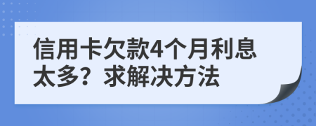 信用卡欠款4个月利息太多？求解决方法
