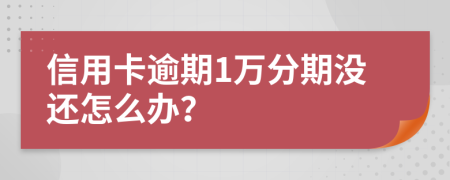 信用卡逾期1万分期没还怎么办？