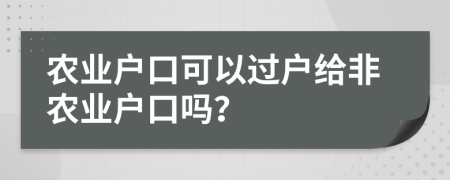 农业户口可以过户给非农业户口吗？