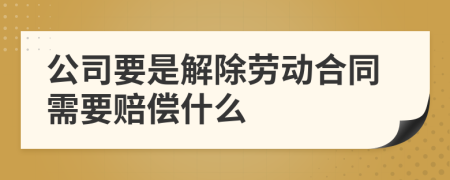 公司要是解除劳动合同需要赔偿什么