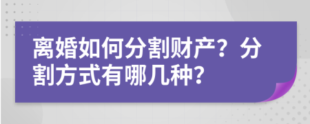 离婚如何分割财产？分割方式有哪几种？