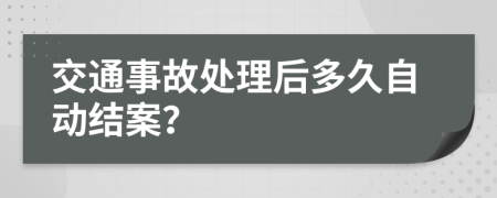 交通事故处理后多久自动结案？