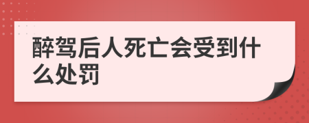 醉驾后人死亡会受到什么处罚