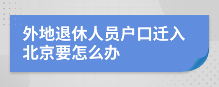 外地退休人员户口迁入北京要怎么办