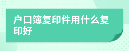 户口簿复印件用什么复印好