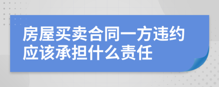 房屋买卖合同一方违约应该承担什么责任