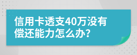 信用卡透支40万没有偿还能力怎么办？
