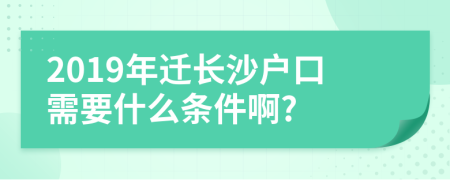 2019年迁长沙户口需要什么条件啊?