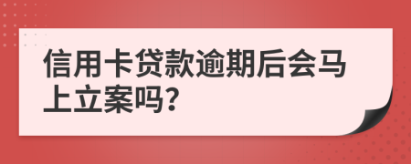 信用卡贷款逾期后会马上立案吗？