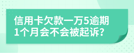 信用卡欠款一万5逾期1个月会不会被起诉？