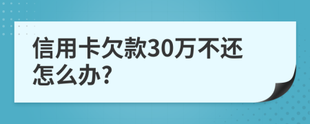 信用卡欠款30万不还怎么办?