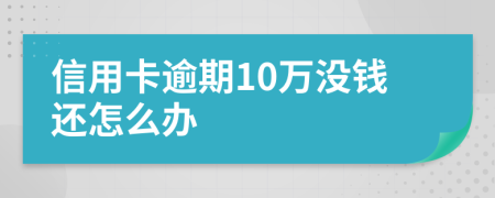 信用卡逾期10万没钱还怎么办