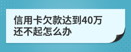 信用卡欠款达到40万还不起怎么办