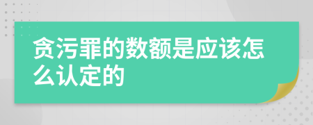 贪污罪的数额是应该怎么认定的
