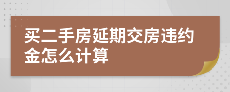 买二手房延期交房违约金怎么计算