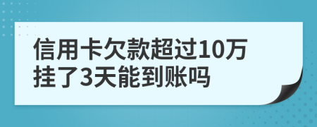 信用卡欠款超过10万挂了3天能到账吗