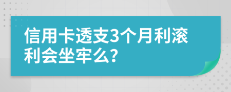 信用卡透支3个月利滚利会坐牢么？