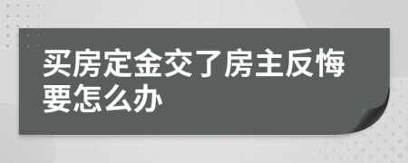 买房定金交了房主反悔要怎么办