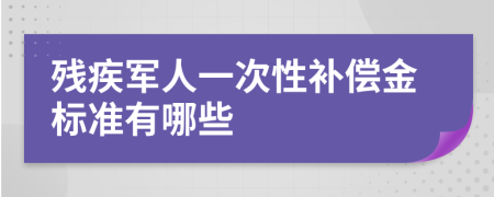 残疾军人一次性补偿金标准有哪些