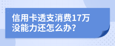 信用卡透支消费17万没能力还怎么办？