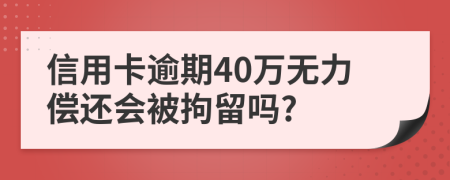 信用卡逾期40万无力偿还会被拘留吗?