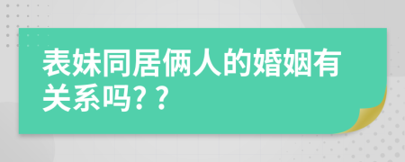 表妹同居俩人的婚姻有关系吗? ?