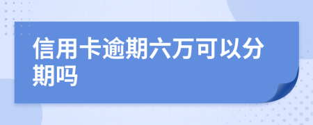 信用卡逾期六万可以分期吗