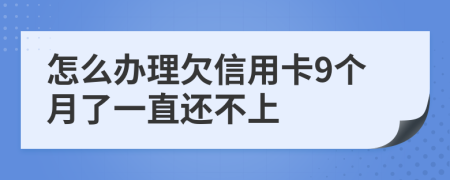 怎么办理欠信用卡9个月了一直还不上