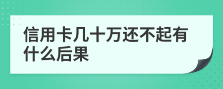 信用卡几十万还不起有什么后果