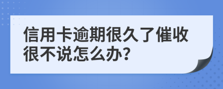 信用卡逾期很久了催收很不说怎么办？