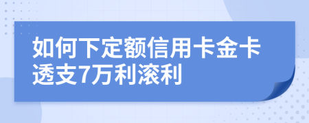 如何下定额信用卡金卡透支7万利滚利