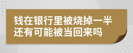 钱在银行里被烧掉一半还有可能被当回来吗