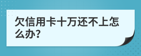 欠信用卡十万还不上怎么办？