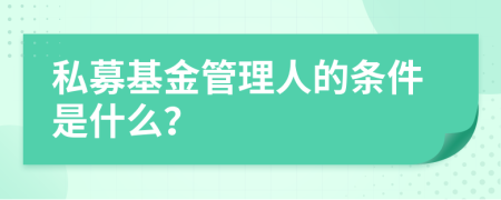 私募基金管理人的条件是什么？