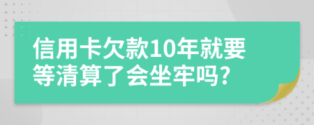 信用卡欠款10年就要等清算了会坐牢吗?