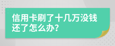 信用卡刷了十几万没钱还了怎么办？