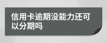 信用卡逾期没能力还可以分期吗