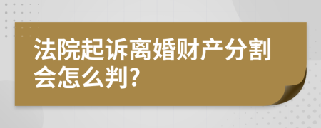 法院起诉离婚财产分割会怎么判?