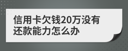 信用卡欠钱20万没有还款能力怎么办