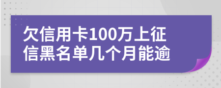 欠信用卡100万上征信黑名单几个月能逾