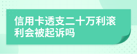 信用卡透支二十万利滚利会被起诉吗