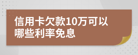 信用卡欠款10万可以哪些利率免息