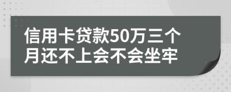信用卡贷款50万三个月还不上会不会坐牢