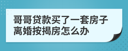 哥哥贷款买了一套房子离婚按揭房怎么办