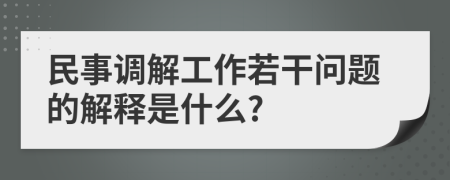 民事调解工作若干问题的解释是什么?