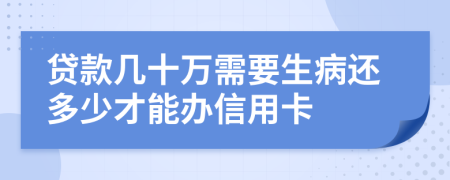 贷款几十万需要生病还多少才能办信用卡