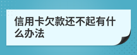 信用卡欠款还不起有什么办法