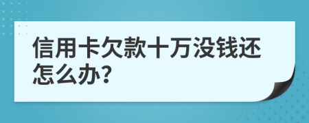 信用卡欠款十万没钱还怎么办？