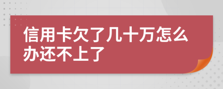 信用卡欠了几十万怎么办还不上了