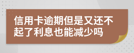 信用卡逾期但是又还不起了利息也能减少吗